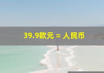 39.9欧元 = 人民币